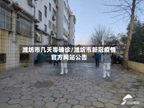 潍坊市几天零确诊/潍坊市新冠疫情官方网站公告