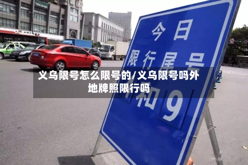 义乌限号怎么限号的/义乌限号吗外地牌照限行吗