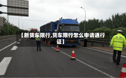 【新货车限行,货车限行怎么申请通行证】