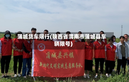 蒲城货车限行(陕西省渭南市蒲城县车辆限号)