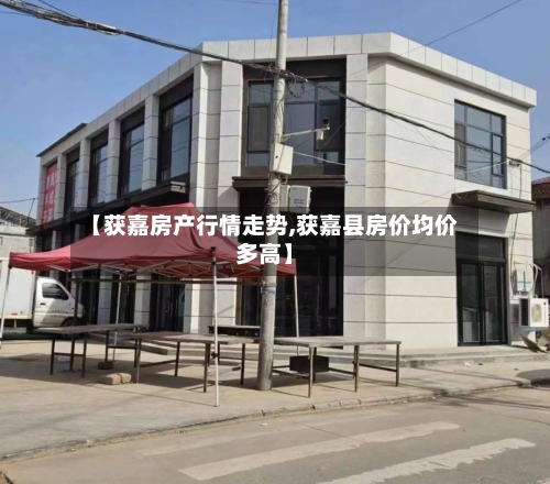 【获嘉房产行情走势,获嘉县房价均价多高】