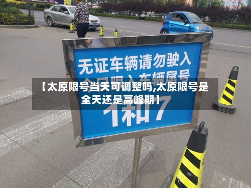 【太原限号当天可调整吗,太原限号是全天还是高峰期】