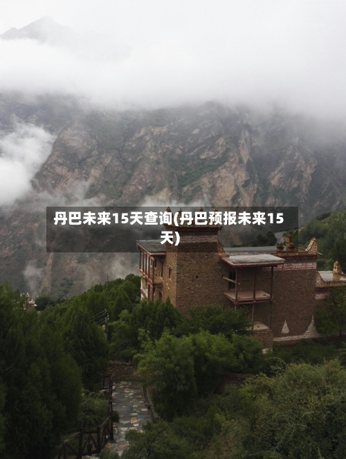 丹巴未来15天查询(丹巴预报未来15天)