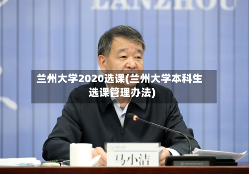 兰州大学2020选课(兰州大学本科生选课管理办法)