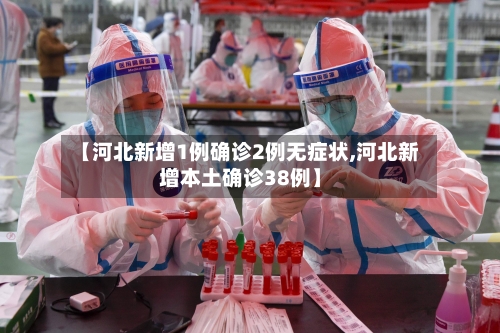 【河北新增1例确诊2例无症状,河北新增本土确诊38例】