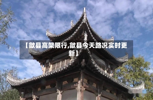 【歙县高架限行,歙县今天路况实时更新】