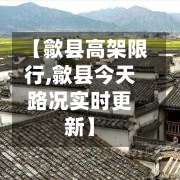 【歙县高架限行,歙县今天路况实时更新】