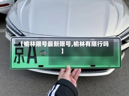 【榆林限号最新限号,榆林有限行吗】