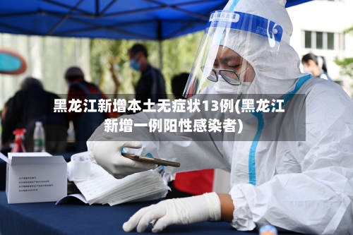 黑龙江新增本土无症状13例(黑龙江新增一例阳性感染者)
