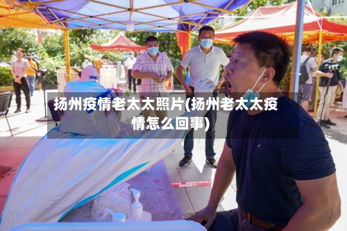 扬州疫情老太太照片(扬州老太太疫情怎么回事)
