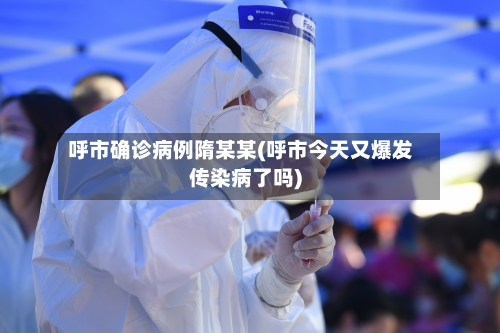 呼市确诊病例隋某某(呼市今天又爆发传染病了吗)