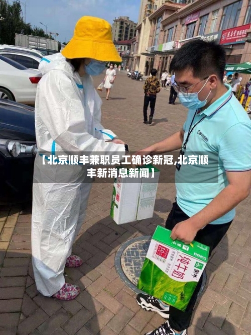 【北京顺丰兼职员工确诊新冠,北京顺丰新消息新闻】