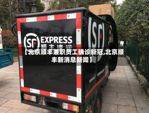【北京顺丰兼职员工确诊新冠,北京顺丰新消息新闻】