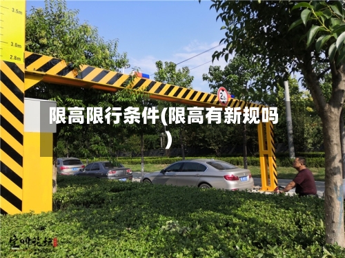 限高限行条件(限高有新规吗)