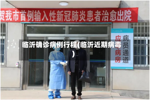 临沂确诊病例行程(临沂近期病毒)