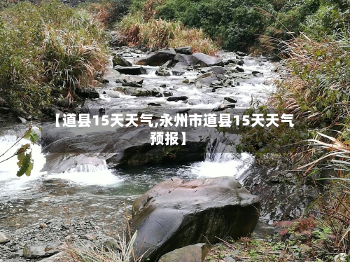 【道县15天天气,永州市道县15天天气预报】