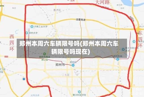 郑州本周六车辆限号吗(郑州本周六车辆限号吗现在)
