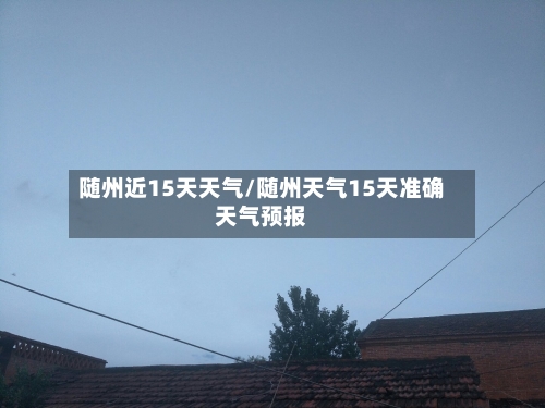 随州近15天天气/随州天气15天准确天气预报