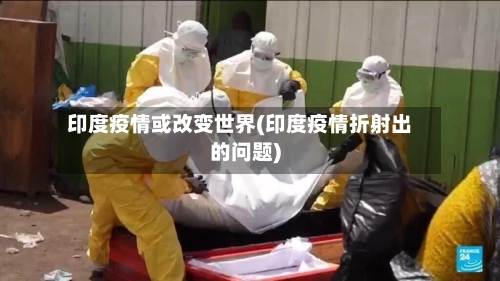 印度疫情或改变世界(印度疫情折射出的问题)