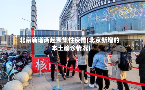 北京新增两起聚集性疫情(北京新增的本土确诊情况)