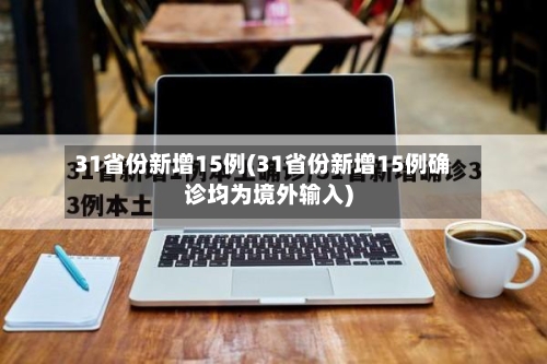 31省份新增15例(31省份新增15例确诊均为境外输入)
