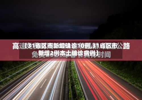 【31省区市新增确诊10例,31省区市新增2例本土确诊病例】