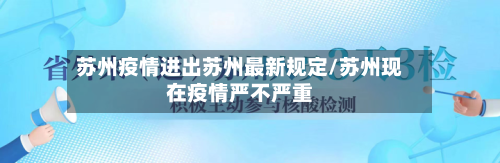 苏州疫情进出苏州最新规定/苏州现在疫情严不严重