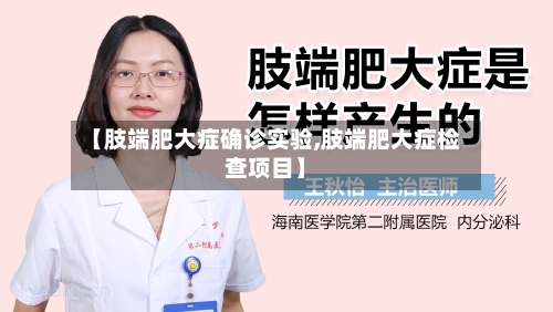【肢端肥大症确诊实验,肢端肥大症检查项目】