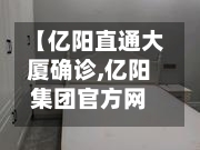 【亿阳直通大厦确诊,亿阳集团官方网站】