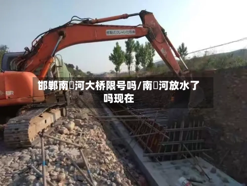 邯郸南洺河大桥限号吗/南洺河放水了吗现在