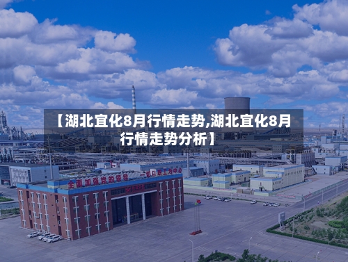 【湖北宜化8月行情走势,湖北宜化8月行情走势分析】