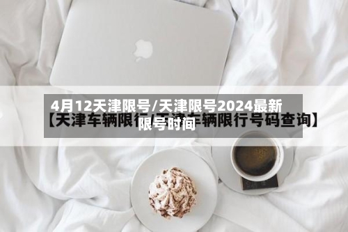 4月12天津限号/天津限号2024最新限号时间