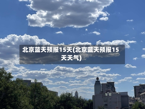 北京蓝天预报15天(北京蓝天预报15天天气)