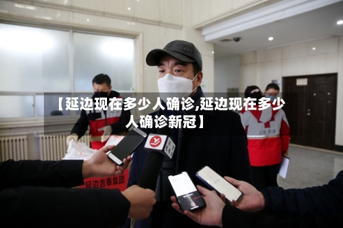 【延边现在多少人确诊,延边现在多少人确诊新冠】