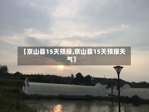 【京山县15天预报,京山县15天预报天气】