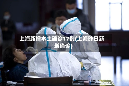 上海新增本土确诊17例(上海昨日新增确诊)