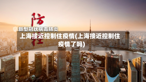 上海接近控制住疫情(上海接近控制住疫情了吗)