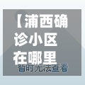 【浦西确诊小区在哪里,上海浦西有新楼盘吗】