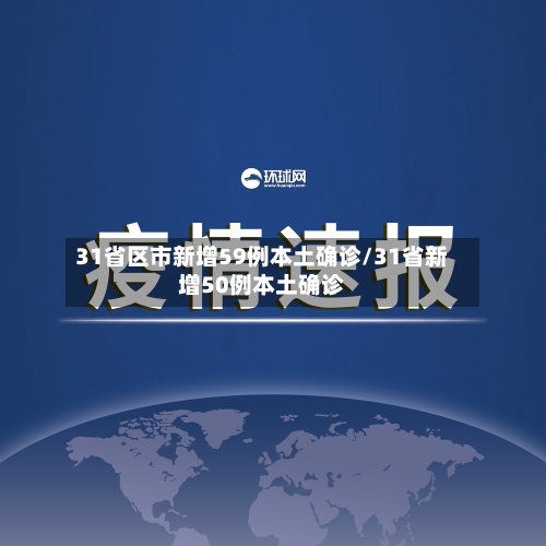 31省区市新增59例本土确诊/31省新增50例本土确诊