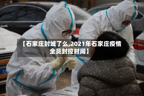 【石家庄封城了么,2021年石家庄疫情全员封控时间】