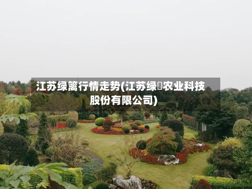 江苏绿篱行情走势(江苏绿浥农业科技股份有限公司)