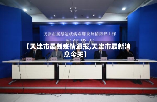 【天津市最新疫情通报,天津市最新消息今天】