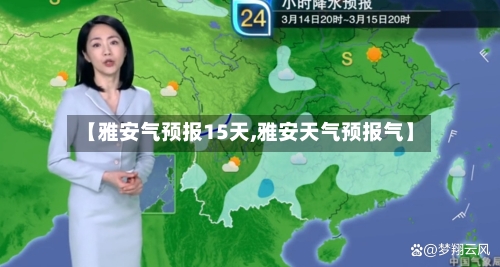 【雅安气预报15天,雅安天气预报气】
