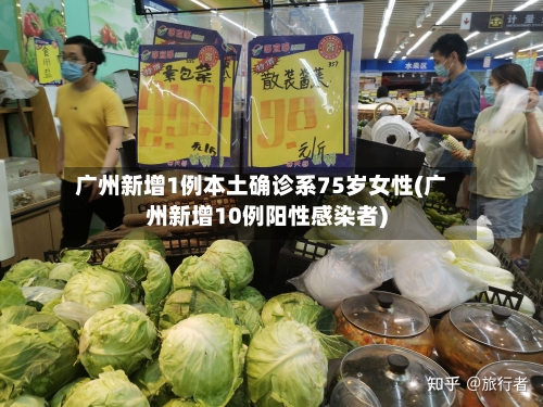 广州新增1例本土确诊系75岁女性(广州新增10例阳性感染者)