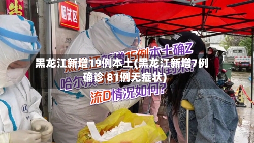 黑龙江新增19例本土(黑龙江新增7例确诊 81例无症状)