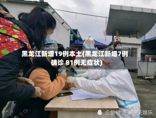 黑龙江新增19例本土(黑龙江新增7例确诊 81例无症状)