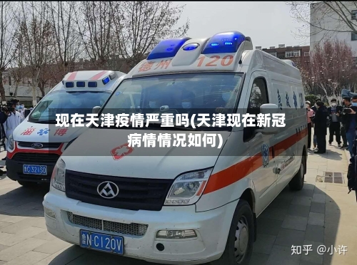 现在天津疫情严重吗(天津现在新冠病情情况如何)
