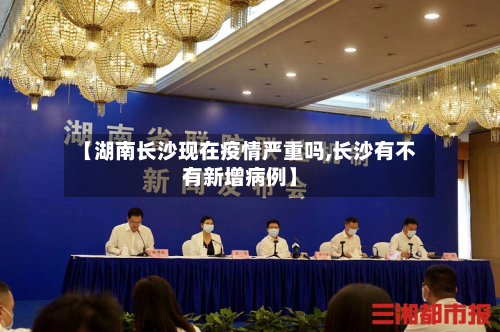 【湖南长沙现在疫情严重吗,长沙有不有新增病例】