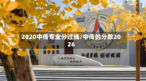 2020中传专业分过线/中传的分数2026