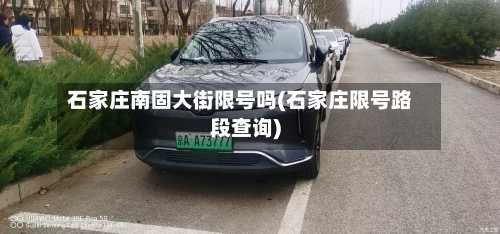 石家庄南固大街限号吗(石家庄限号路段查询)